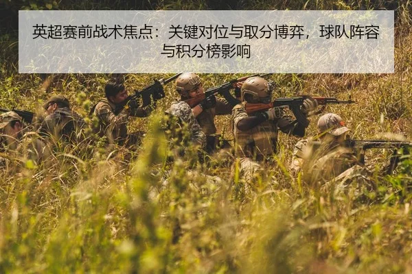 英超赛前战术焦点：关键对位与取分博弈，球队阵容与积分榜影响